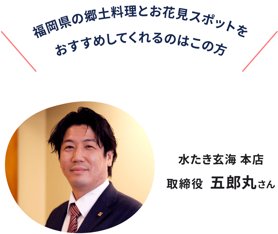 オススメしてくれるのはこの方。水炊き玄海 本店 取締役 五郎丸さん
