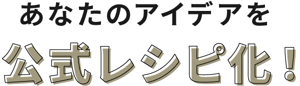 あなたのアイデアを公式レシピ化！
